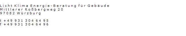 L i c h t  K l i m a  E n e r g i e - B e r a t u n g  f � r  G e b � u d e  
M i t t l e r e r  R o � b e r g w e g  2 0
9 7 0 8 2  W � r z b u r g

t  + 4 9  9 3 1  3 0 4  6 4  9 5
f  + 4 9  9 3 1  3 0 4  6 4  9 6